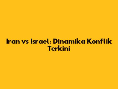 Iran vs Israel: Dinamika Konflik Terkini