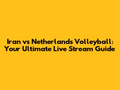 Iran vs Netherlands Volleyball: Your Ultimate Live Stream Guide