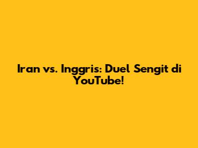 Iran vs. Inggris: Duel Sengit di YouTube!