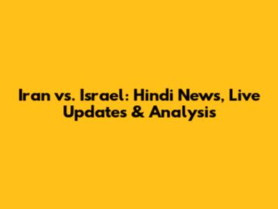 Iran vs. Israel: Hindi News, Live Updates & Analysis