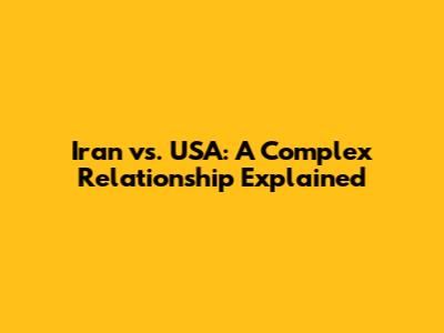 Iran vs. USA: A Complex Relationship Explained