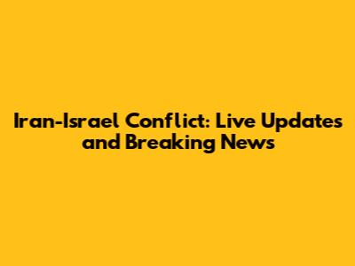 Iran-Israel Conflict: Live Updates and Breaking News
