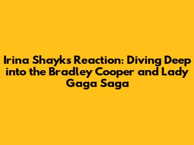 Irina Shayk's Reaction: Diving Deep into the Bradley Cooper and Lady Gaga Saga