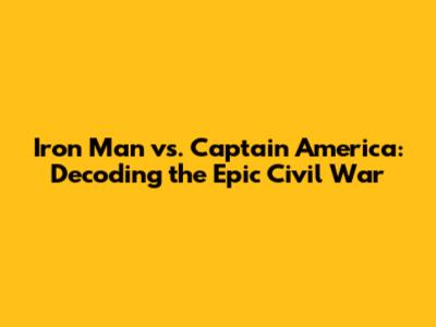 Iron Man vs. Captain America: Decoding the Epic Civil War