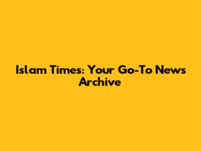Islam Times: Your Go-To News Archive