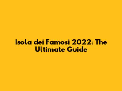 Isola dei Famosi 2022: The Ultimate Guide