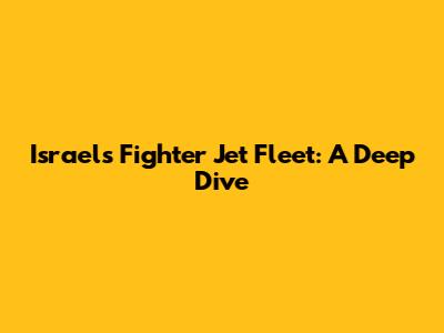 Israel's Fighter Jet Fleet: A Deep Dive