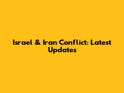 Israel & Iran Conflict: Latest Updates