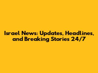 Israel News: Updates, Headlines, and Breaking Stories 24/7