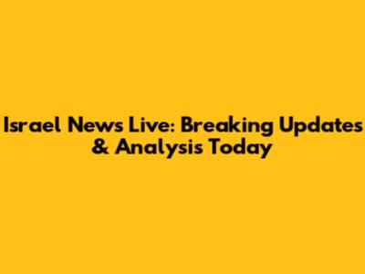 Israel News Live: Breaking Updates & Analysis Today