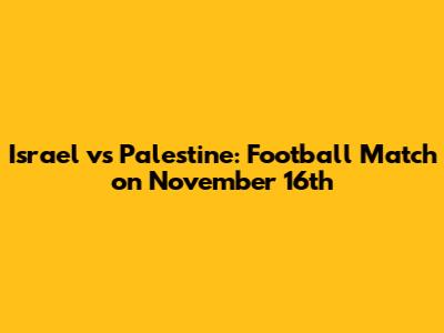Israel vs Palestine: Football Match on November 16th