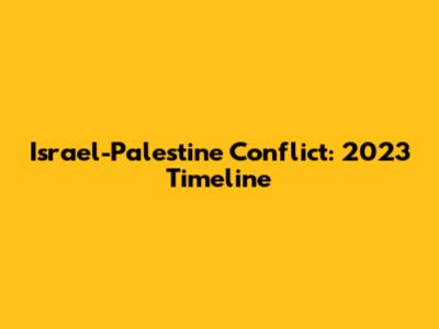 Israel-Palestine Conflict: 2023 Timeline