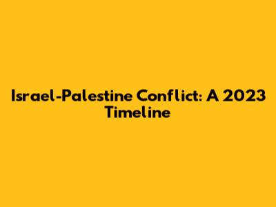 Israel-Palestine Conflict: A 2023 Timeline