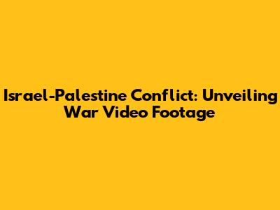 Israel-Palestine Conflict: Unveiling War Video Footage