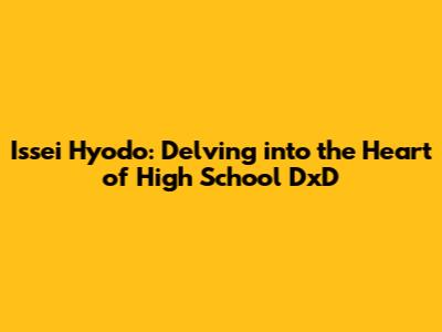 Issei Hyodo: Delving into the Heart of High School DxD