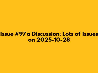 Issue #97a Discussion: Lots of Issues on 2025-10-28