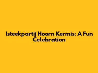Isteekpartij Hoorn Kermis: A Fun Celebration