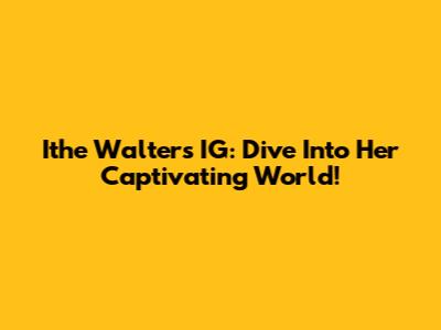 Ithe Walters IG: Dive Into Her Captivating World!