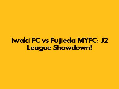 Iwaki FC vs Fujieda MYFC: J2 League Showdown!