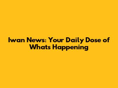 Iwan News: Your Daily Dose of What's Happening
