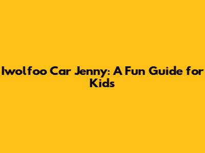 Iwolfoo Car Jenny: A Fun Guide for Kids