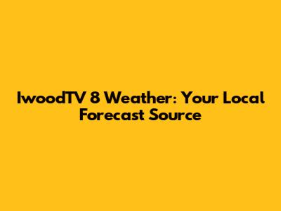 IwoodTV 8 Weather: Your Local Forecast Source