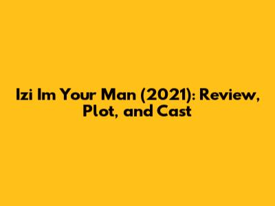 Izi I'm Your Man (2021): Review, Plot, and Cast