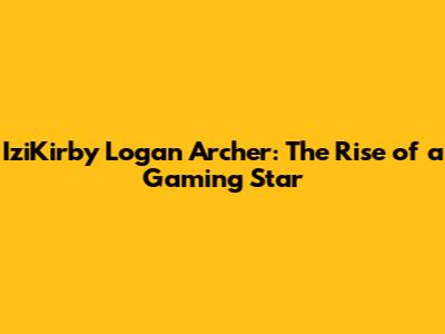 IziKirby Logan Archer: The Rise of a Gaming Star