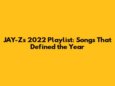 JAY-Z's 2022 Playlist: Songs That Defined the Year