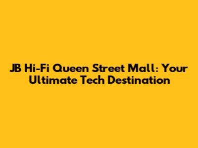 JB Hi-Fi Queen Street Mall: Your Ultimate Tech Destination