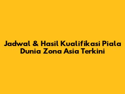 Jadwal & Hasil Kualifikasi Piala Dunia Zona Asia Terkini