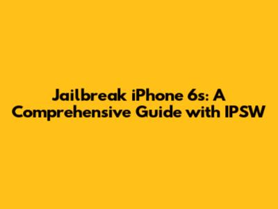 Jailbreak iPhone 6s: A Comprehensive Guide with IPSW