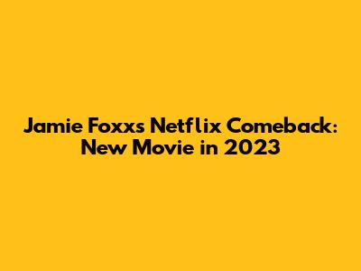 Jamie Foxx's Netflix Comeback: New Movie in 2023