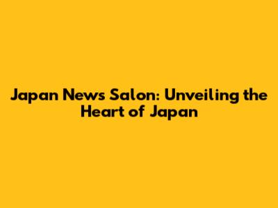 Japan News Salon: Unveiling the Heart of Japan