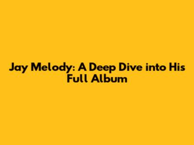 Jay Melody: A Deep Dive into His Full Album