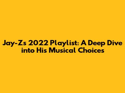 Jay-Z's 2022 Playlist: A Deep Dive into His Musical Choices