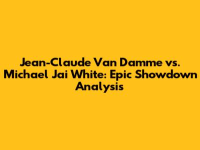 Jean-Claude Van Damme vs. Michael Jai White: Epic Showdown Analysis