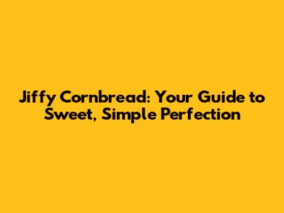 Jiffy Cornbread: Your Guide to Sweet, Simple Perfection