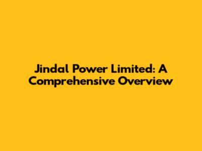 Jindal Power Limited: A Comprehensive Overview