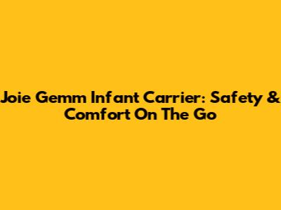 Joie Gemm Infant Carrier: Safety & Comfort On The Go