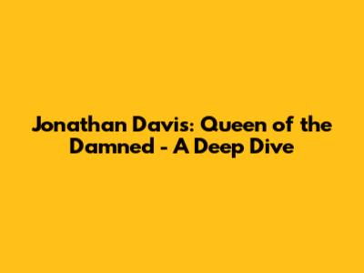Jonathan Davis: Queen of the Damned - A Deep Dive