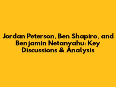 Jordan Peterson, Ben Shapiro, and Benjamin Netanyahu: Key Discussions & Analysis
