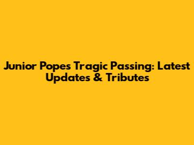 Junior Pope's Tragic Passing: Latest Updates & Tributes