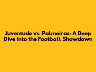 Juventude vs. Palmeiras: A Deep Dive into the Football Showdown