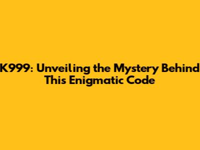 K999: Unveiling the Mystery Behind This Enigmatic Code