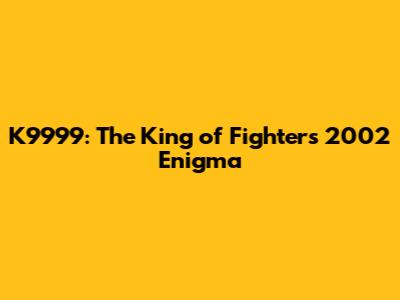 K9999: The King of Fighters 2002 Enigma