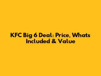 KFC Big 6 Deal: Price, What's Included & Value