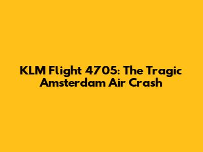 KLM Flight 4705: The Tragic Amsterdam Air Crash