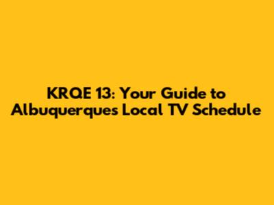 KRQE 13: Your Guide to Albuquerque's Local TV Schedule