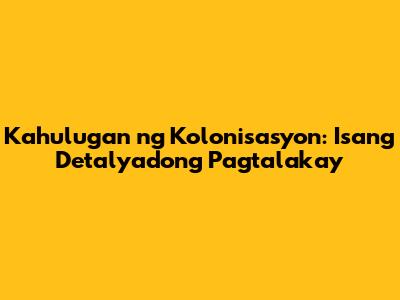 Kahulugan ng Kolonisasyon: Isang Detalyadong Pagtalakay